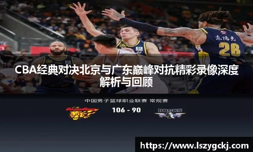 xc体育CBA经典对决北京与广东巅峰对抗精彩录像深度解析与回顾